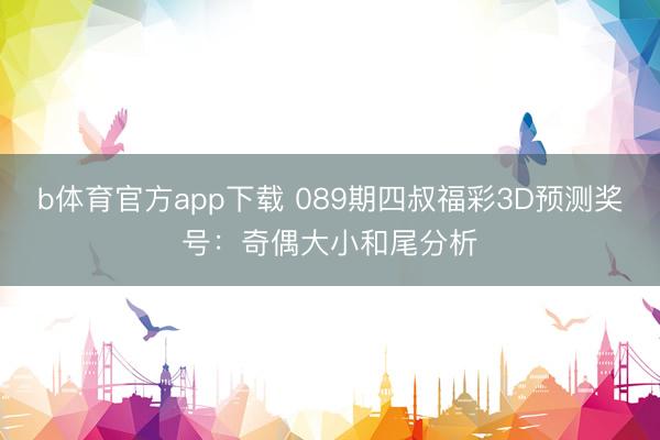 b体育官方app下载 089期四叔福彩3D预测奖号:奇偶大小和尾分析