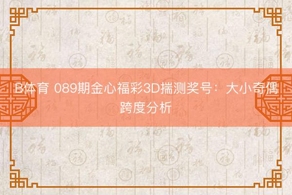 B体育 089期金心福彩3D揣测奖号：大小奇偶跨度分析