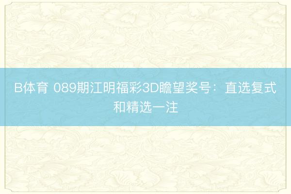 B体育 089期江明福彩3D瞻望奖号：直选复式和精选一注