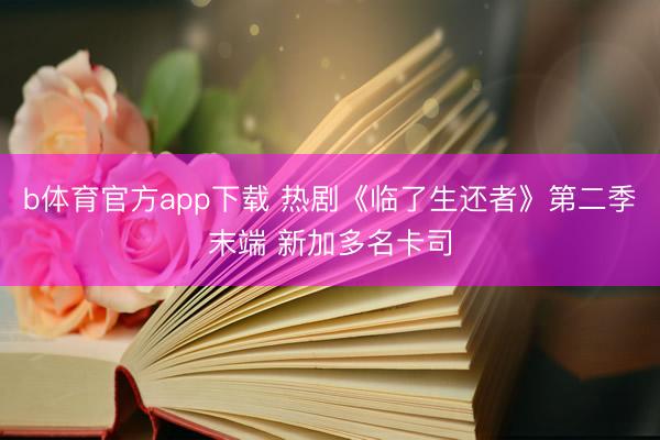 b体育官方app下载 热剧《临了生还者》第二季末端 新加多名卡司