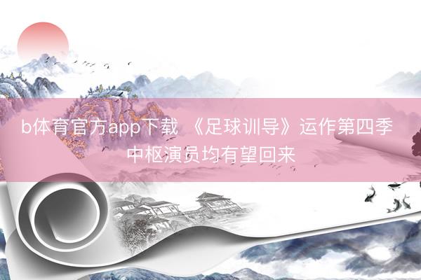b体育官方app下载 《足球训导》运作第四季 中枢演员均有望回来