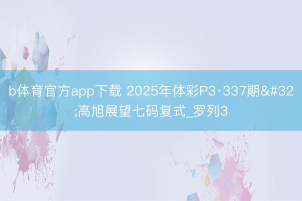 b体育官方app下载 2025年体彩P3·337期 高旭展望七码复式_罗列3