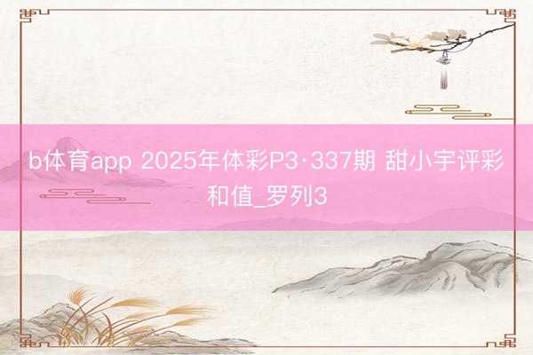 b体育app 2025年体彩P3·337期 甜小宇评彩和值_罗列3