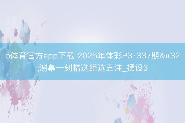 b体育官方app下载 2025年体彩P3·337期 谢幕一刻精选组选五注_摆设3
