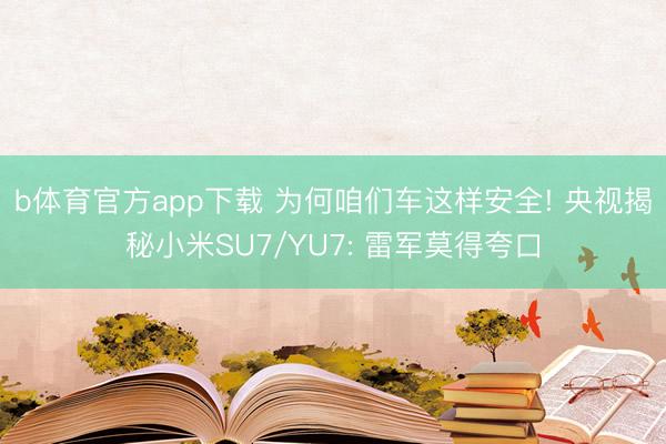 b体育官方app下载 为何咱们车这样安全! 央视揭秘小米SU7/YU7: 雷军莫得夸口