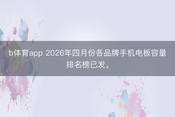 b体育app 2026年四月份各品牌手机电板容量排名榜已发。