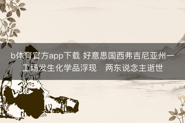 b体育官方app下载 好意思国西弗吉尼亚州一工场发生化学品浮现　两东说念主逝世