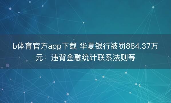 b体育官方app下载 华夏银行被罚884.37万元：违背金融统计联系法则等