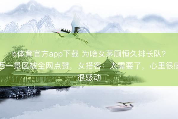 b体育官方app下载 为啥女茅厕恒久排长队？山西一景区被全网点赞，女搭客：太需要了，心里很感动