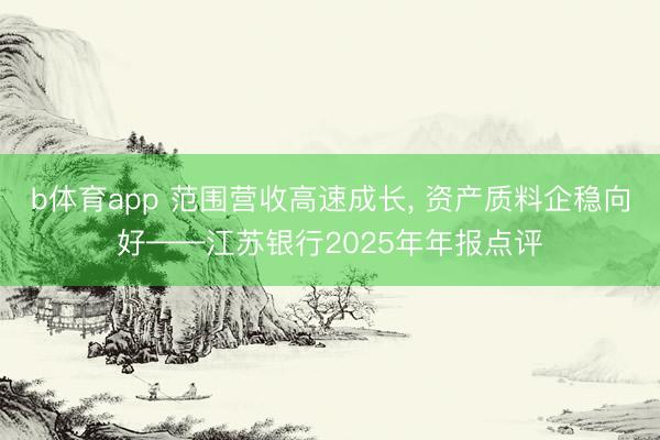 b体育app 范围营收高速成长, 资产质料企稳向好——江苏银行2025年年报点评